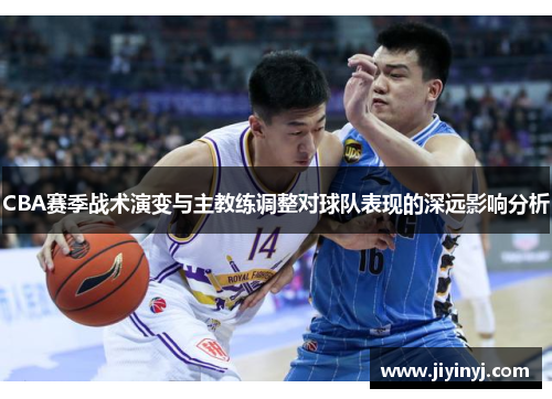 CBA赛季战术演变与主教练调整对球队表现的深远影响分析