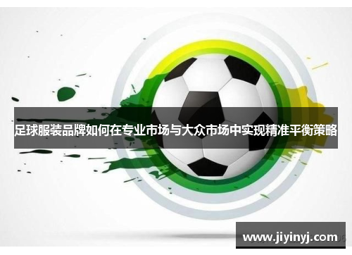 足球服装品牌如何在专业市场与大众市场中实现精准平衡策略