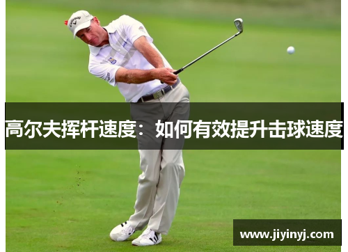 高尔夫挥杆速度：如何有效提升击球速度